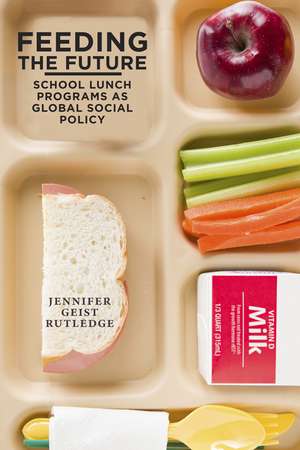 Feeding the Future: School Lunch Programs as Global Social Policy de Jennifer Geist Rutledge