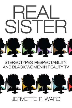 Real Sister: Stereotypes, Respectability, and Black Women in Reality TV de Jervette R. Ward