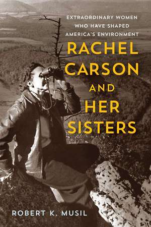 Rachel Carson and Her Sisters: Extraordinary Women Who Have Shaped America's Environment de Dr. Robert K Musil