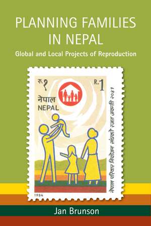 Planning Families in Nepal: Global and Local Projects of Reproduction de Jan Brunson