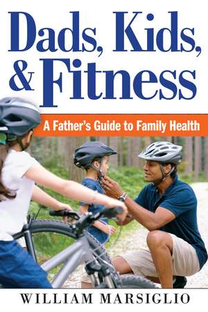 Dads, Kids, and Fitness: A Father's Guide to Family Health de William Marsiglio