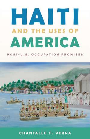 Haiti and the Uses of America: Post-U.S. Occupation Promises de Chantalle F. Verna