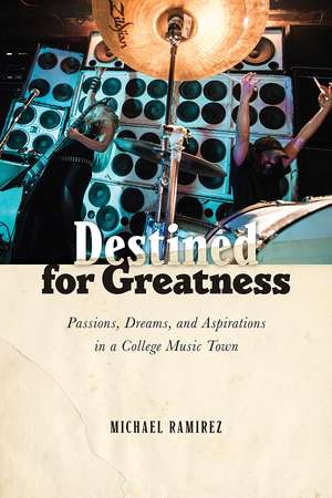 Destined for Greatness: Passions, Dreams, and Aspirations in a College Music Town de Michael Ramirez