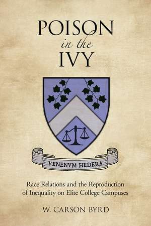 Poison in the Ivy: Race Relations and the Reproduction of Inequality on Elite College Campuses de W. Carson Byrd