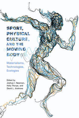 Sport, Physical Culture, and the Moving Body: Materialisms, Technologies, Ecologies de Joshua I. Newman