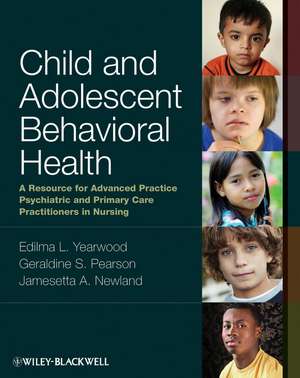 Child and Adolescent Behavioral Health: A Resource for Advanced Practice Psychiatric and Primary Care Practitioners in Nursing de Edilma L. Yearwood