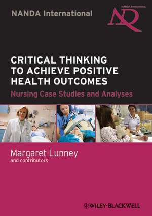 Critical Thinking to Achieve Positive Health Outcomes: Nursing Case Studies and Analyses de Margaret Lunney