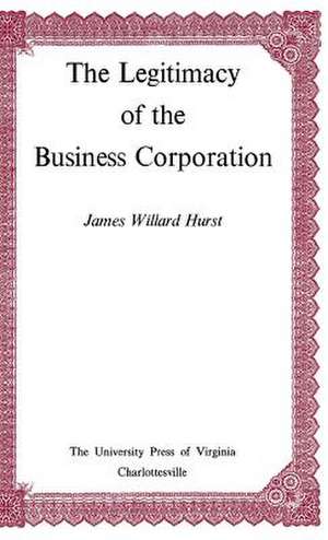 The Legitimacy of the Business Corporation in the Law of the United States, 1780-1970 de Hurst James Willard