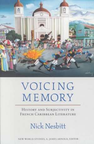 Voicing Memory: History and Subjectivity in French Caribbean Literature de Nick Nesbitt