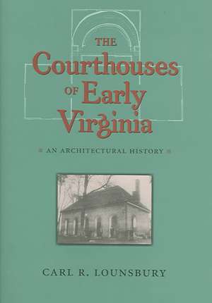 The Courthouses of Early Virginia: An Architectural History de Carl R. Lounsbury