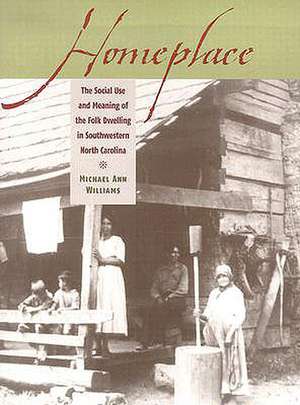 Homeplace: The Social Use and Meaning of the Folk Dwelling in Southwestern North Carolina de Michael Ann Williams