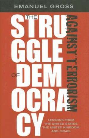 The Struggle of Democracy Against Terrorism: Lessons from the United States, the United Kingdom, and Israel de Emanuel Gross