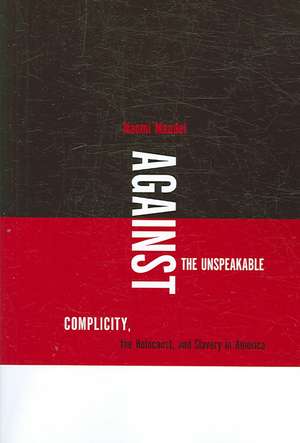 Against the Unspeakable: Complicity, the Holocaust and Slavery in America de Naomi Mandel