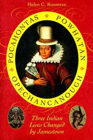 Pocahontas, Powhatan, Opechancanough: Three Indian Lives Changed by Jamestown de Helen C. Rountree