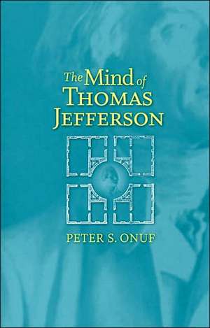 The Mind of Thomas Jefferson: Collected Essays de Peter S. Onuf