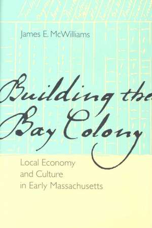 Building the Bay Colony: Local Economy and Culture in Early Massachusetts de James E. McWilliams