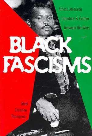 Black Fascisms: African American Literature and Culture Between the Wars de Mark Christian Thompson