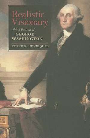 Realistic Visionary: A Portrait of George Washington de Peter Henriques