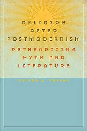 Religion After Postmodernism: Retheorizing Myth and Literature de Victor E. Taylor