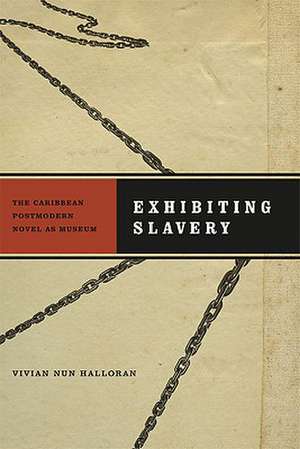 Exhibiting Slavery: The Caribbean Postmodern Novel as Museum de Vivian Nun Halloran