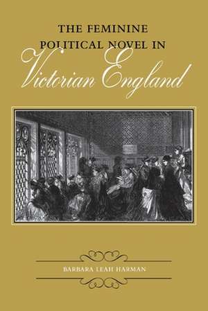 The Feminine Political Novel in Victorian England de Barbara Leah Harman