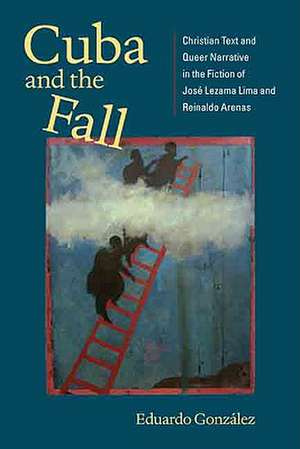 Cuba and the Fall: Christian Text and Queer Narrative in the Fiction of Jose Lezama Lima and Reinaldo Arenas de Eduardo Gonzlez