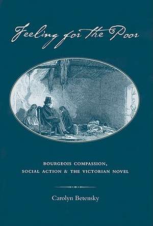 Feeling for the Poor: Bourgeois Compassion, Social Action, and the Victorian Novel de Carolyn Betensky