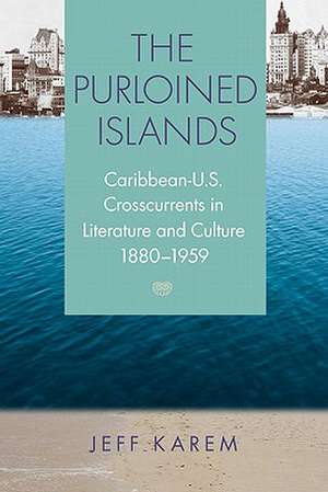 The Purloined Islands: Caribbean-U.S. Crosscurrents in Literature and Culture, 1880-1959 de Jeff Karem