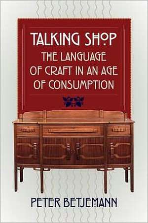 Talking Shop: The Language of Craft in an Age of Consumption de Peter Betjemann