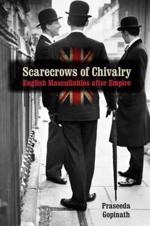 Scarecrows of Chivalry: English Masculinities After Empire de Praseeda Gopinath