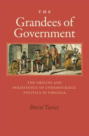 The Grandees of Government: The Origins and Persistence of Undemocratic Politics in Virginia de Brent Tarter