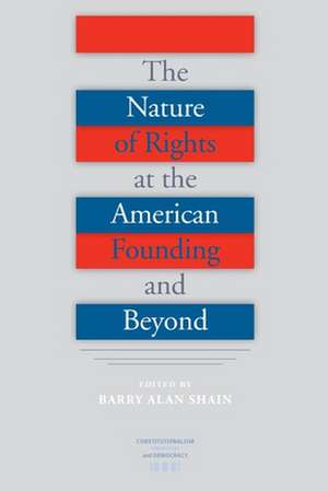 The Nature of Rights at the American Founding and Beyond de Barry Alan Shain