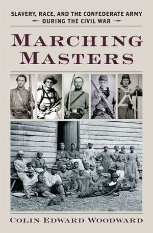 Marching Masters: Slavery, Race, and the Confederate Army During the Civil War de Colin Edward Woodward