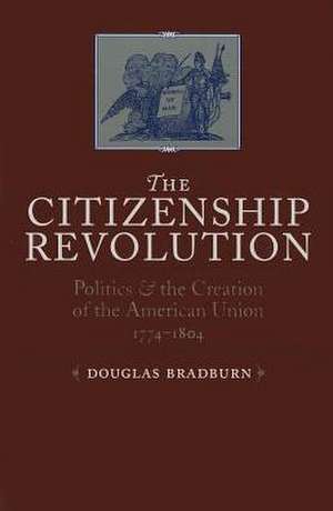 The Citizenship Revolution: Politics and the Creation of the American Union, 1774-1804 de Douglas Bradburn