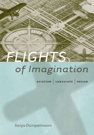 Flights of Imagination: Aviation, Landscape, Design de Sonja Dumpelmann