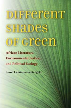 Different Shades of Green: African Literature, Environmental Justice, and Political Ecology de Byron Caminero-Santangelo