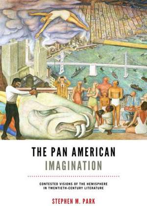 The Pan American Imagination: Contested Visions of the Hemisphere in Twentieth-Century Literature de Stephen M. Park