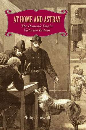 At Home and Astray: The Domestic Dog in Victorian Britain de Philip Howell