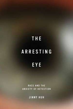 The Arresting Eye: Race and the Anxiety of Detection de Jinny Huh