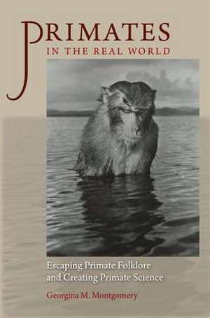 Primates in the Real World: Escaping Primate Folklore and Creating Primate Science de Georgina M. Montgomery