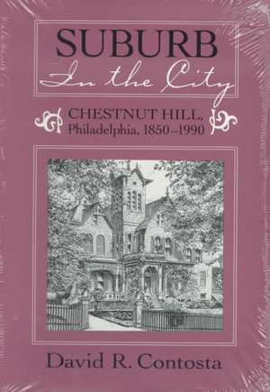 SUBURB IN THE CITY: CHESTNUT HILL, PHILDELPHIA, 1850-1990 de DAVID R. CONTOSTA