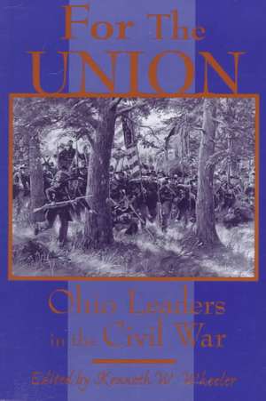 FOR THE UNION: OHIO LEADERS IN THE CIVIL WAR de KENNETH W. WHEELER