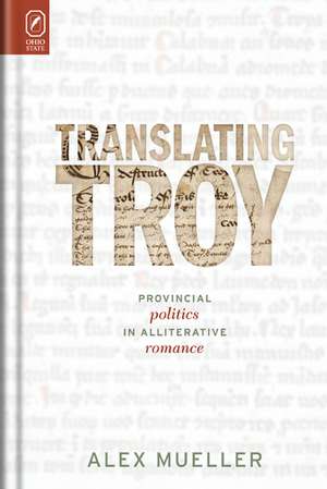 Translating Troy: Provincial Politics in Alliterative Romance de Alex Mueller