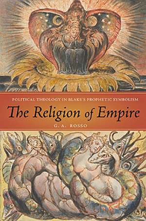 The Religion of Empire: Political Theology in Blake’s Prophetic Symbolism de G. A. Rosso