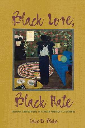 Black Love, Black Hate: Intimate Antagonisms in African American Literature de Felice D. Blake