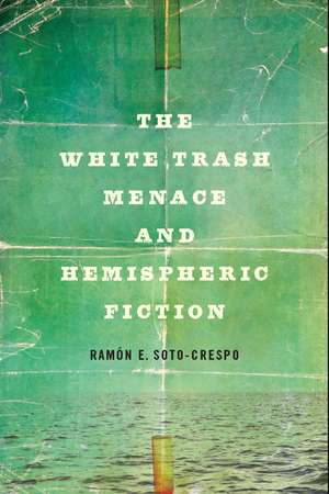 The White Trash Menace and Hemispheric Fiction de Ramón E. Soto-Crespo