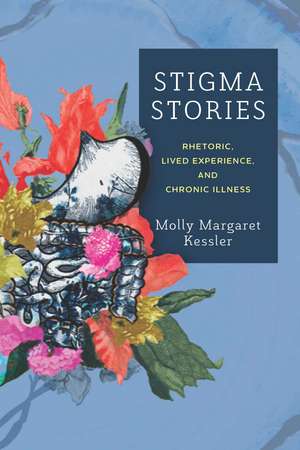 Stigma Stories: Rhetoric, Lived Experience, and Chronic Illness de Molly Margaret Kessler