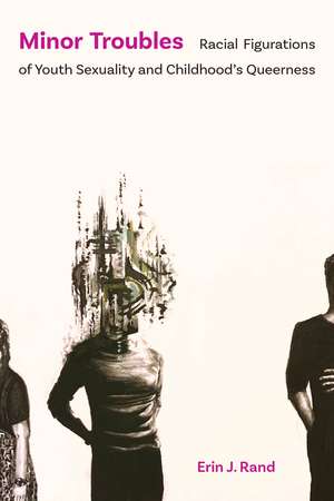 Minor Troubles: Racial Figurations of Youth Sexuality and Childhood’s Queerness de Erin J. Rand