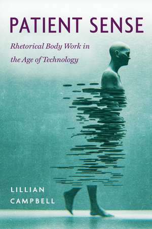 Patient Sense: Rhetorical Body Work in the Age of Technology de Lillian Campbell