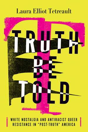 Truth Be Told: White Nostalgia and Antiracist Queer Resistance in “Post-Truth” America de Laura Elliot Tetreault